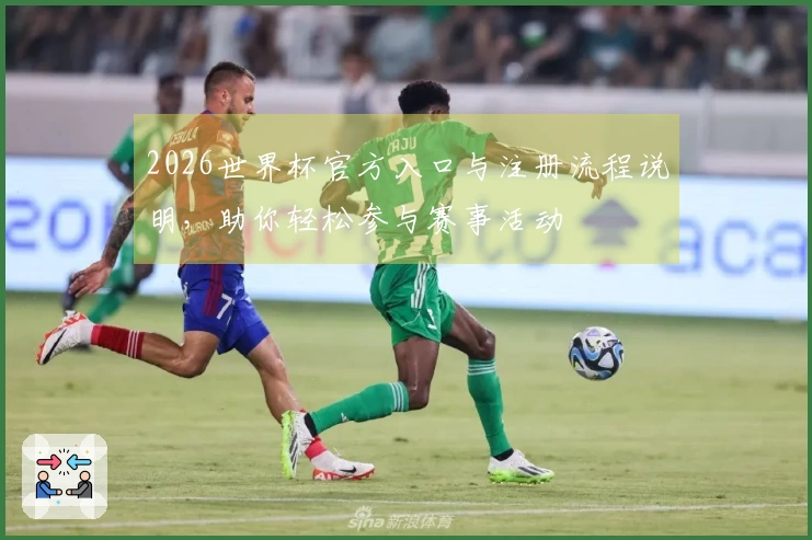 2026世界杯官方入口与注册流程说明，助你轻松参与赛事活动