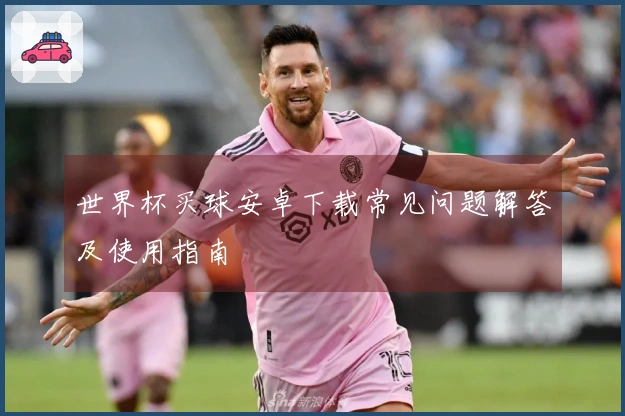 世界杯买球安卓下载常见问题解答及使用指南