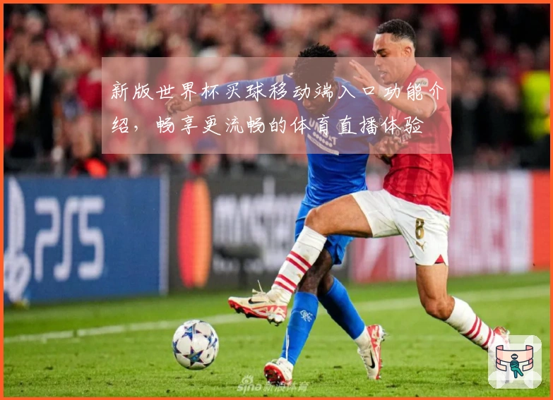 新版世界杯买球移动端入口功能介绍，畅享更流畅的体育直播体验