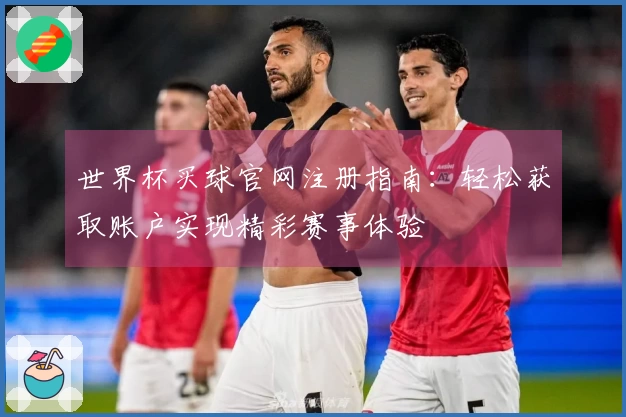 世界杯买球官网注册指南：轻松获取账户实现精彩赛事体验