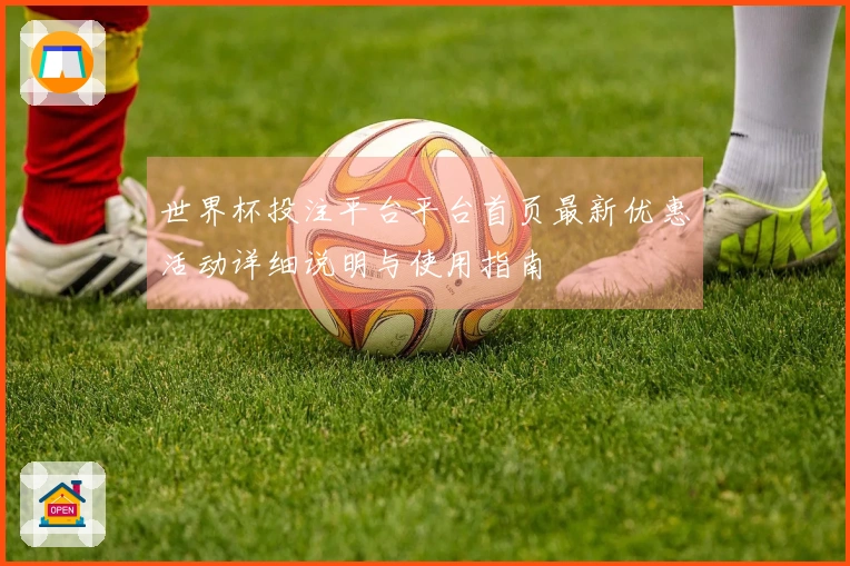 世界杯投注平台平台首页最新优惠活动详细说明与使用指南