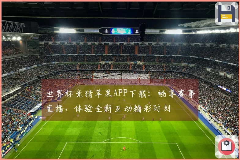 世界杯竞猜苹果APP下载:畅享赛事直播,体验全新互动精彩时刻
