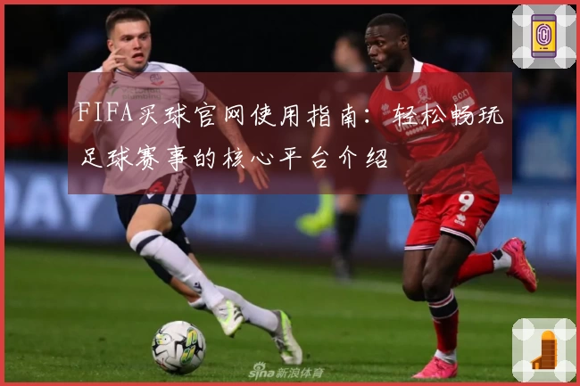 FIFA买球官网使用指南：轻松畅玩足球赛事的核心平台介绍