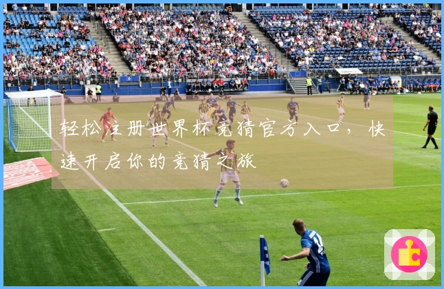 轻松注册世界杯竞猜官方入口，快速开启你的竞猜之旅