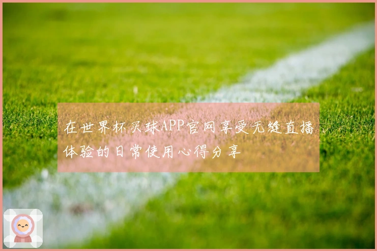 在世界杯买球APP官网享受无缝直播体验的日常使用心得分享