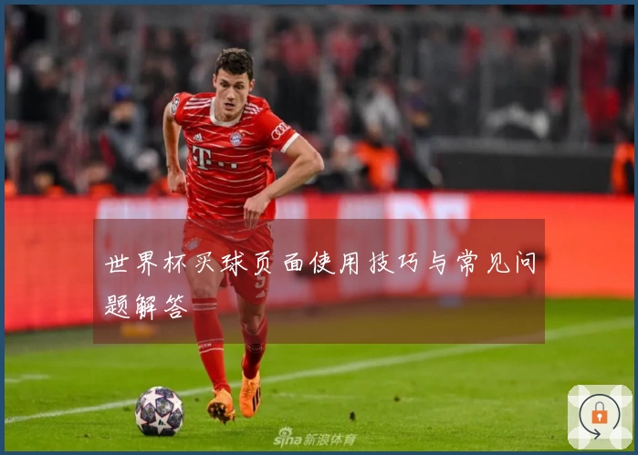 世界杯买球页面使用技巧与常见问题解答