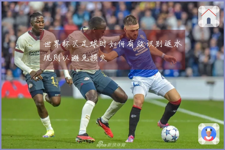 世界杯买足球时如何有效识别返水规则以避免损失