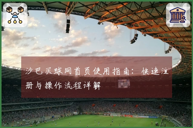 沙巴买球网首页使用指南：快速注册与操作流程详解