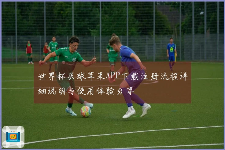 世界杯买球苹果APP下载注册流程详细说明与使用体验分享