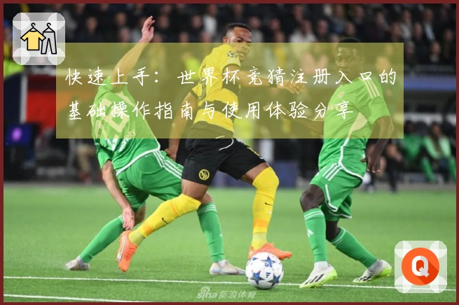 快速上手:世界杯竞猜注册入口的基础操作指南与使用体验分享