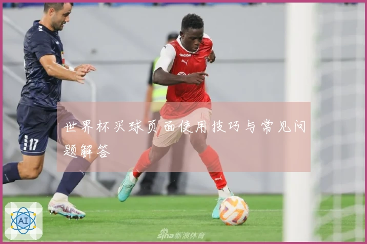 世界杯买球页面使用技巧与常见问题解答