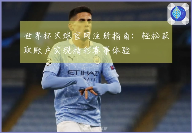世界杯买球官网注册指南：轻松获取账户实现精彩赛事体验