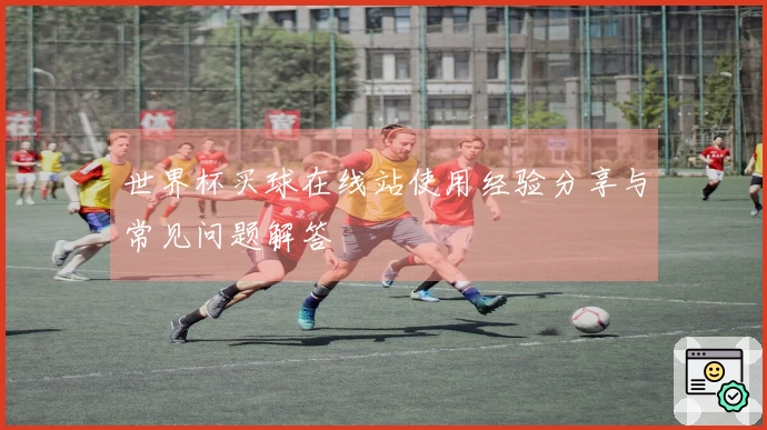 世界杯买球在线站使用经验分享与常见问题解答
