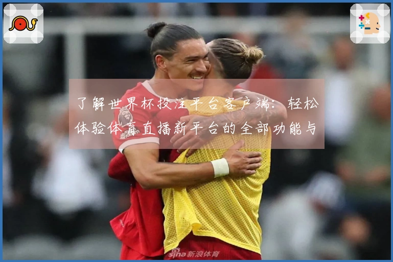 了解世界杯投注平台客户端：轻松体验体育直播新平台的全部功能与优势