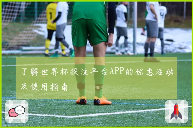 了解世界杯投注平台APP的优惠活动及使用指南