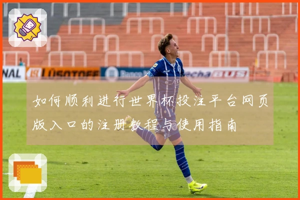 如何顺利进行世界杯投注平台网页版入口的注册教程与使用指南
