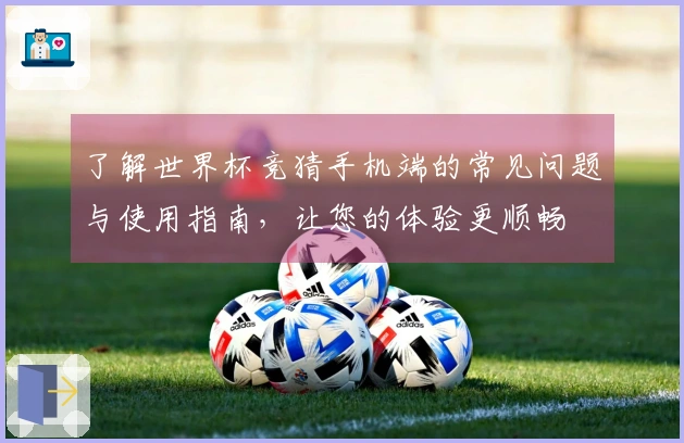 了解世界杯竞猜手机端的常见问题与使用指南，让您的体验更顺畅