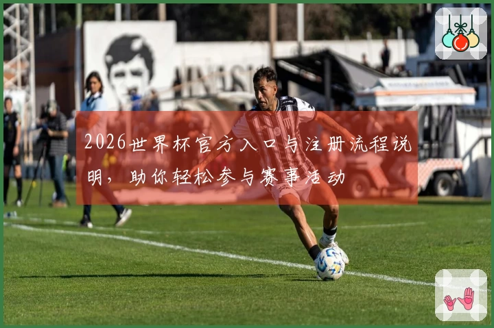 2026世界杯官方入口与注册流程说明，助你轻松参与赛事活动