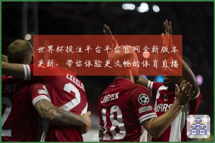 世界杯投注平台平台官网全新版本更新，带你体验更流畅的体育直播盛宴