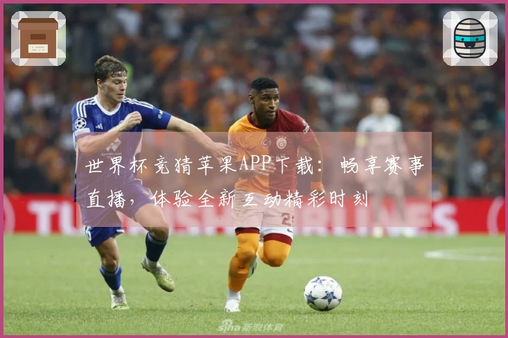 世界杯竞猜苹果APP下载：畅享赛事直播，体验全新互动精彩时刻
